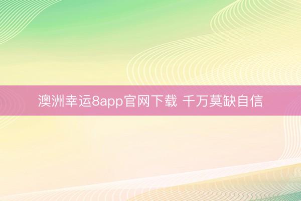 澳洲幸运8app官网下载 千万莫缺自信