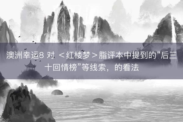 澳洲幸运8 对 ＜红楼梦＞脂评本中提到的“后三十回情榜”等线索，的看法