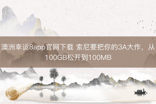 澳洲幸运8app官网下载 索尼要把你的3A大作，从100GB松开到100MB
