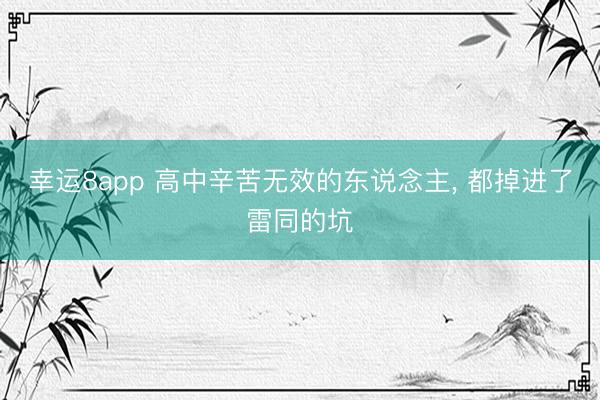 幸运8app 高中辛苦无效的东说念主, 都掉进了雷同的坑