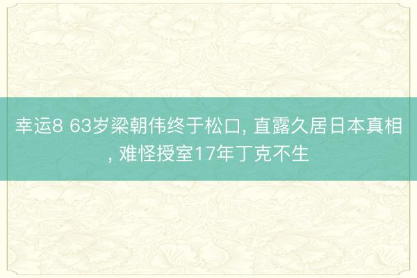 幸运8 63岁梁朝伟终于松口, 直露久居日本真相, 难怪授室17年丁克不生