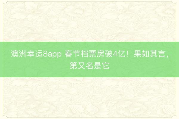 澳洲幸运8app 春节档票房破4亿！果如其言，第又名是它