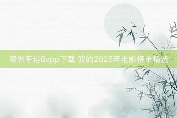 澳洲幸运8app下载 我的2025年电影榜单精选