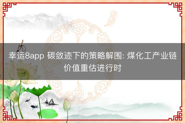 幸运8app 碳敛迹下的策略解围: 煤化工产业链价值重估进行时