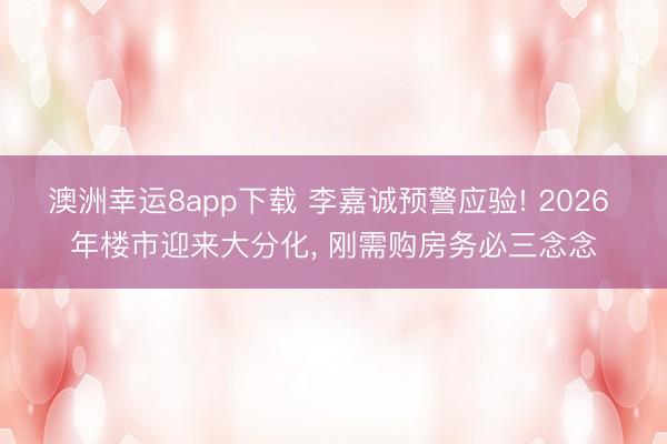 澳洲幸运8app下载 李嘉诚预警应验! 2026 年楼市迎来大分化, 刚需购房务必三念念