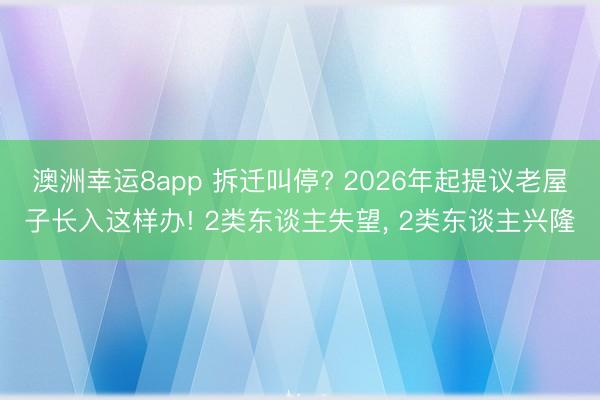 澳洲幸运8app 拆迁叫停? 2026年起提议老屋子长入这样办! 2类东谈主失望, 2类东谈主兴隆