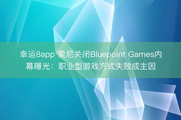 幸运8app 索尼关闭Bluepoint Games内幕曝光:职业型游戏方式失败成主因