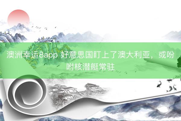 澳洲幸运8app 好意思国盯上了澳大利亚,或吩咐核潜艇常驻