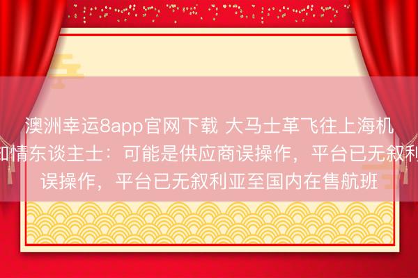 澳洲幸运8app官网下载 大马士革飞往上海机票涨至382万元?知情东谈主士:可能是供应商误操作,平台已无叙利亚至国内在售航班