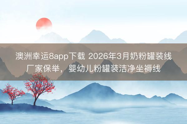 澳洲幸运8app下载 2026年3月奶粉罐装线厂家保举，婴幼儿粉罐装洁净坐褥线
