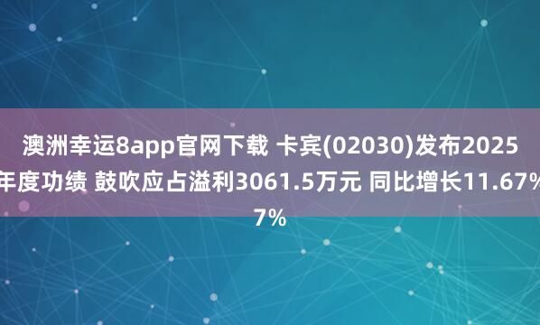 澳洲幸运8app官网下载 卡宾(02030)发布2025年度功绩 鼓吹应占溢利3061.5万元 同比增长11.67%