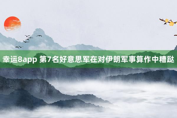 幸运8app 第7名好意思军在对伊朗军事算作中糟跶