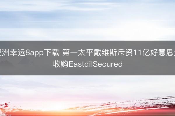 澳洲幸运8app下载 第一太平戴维斯斥资11亿好意思元收购EastdilSecured