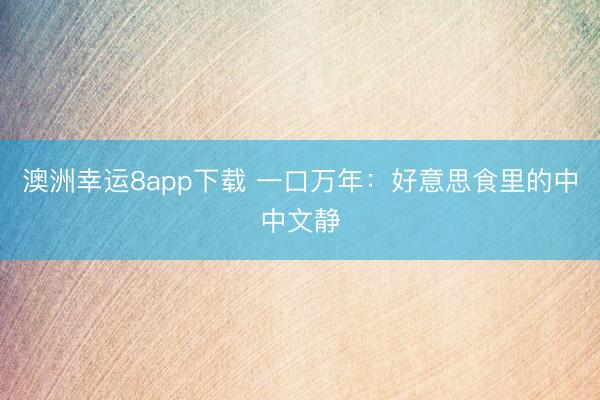 澳洲幸运8app下载 一口万年:好意思食里的中中文静