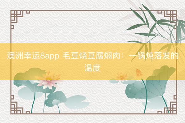 澳洲幸运8app 毛豆烧豆腐焖肉：一锅炖落发的温度