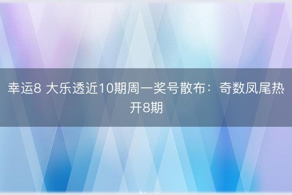 幸运8 大乐透近10期周一奖号散布：奇数凤尾热开8期