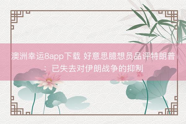澳洲幸运8app下载 好意思臆想员品评特朗普：已失去对伊朗战争的抑制