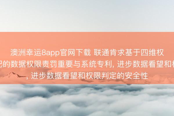 澳洲幸运8app官网下载 联通肯求基于四维权限矩阵与动态适配的数据权限责罚重要与系统专利， 进步数据看望和权限判定的安全性
