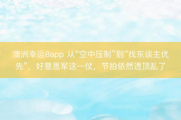 澳洲幸运8app 从“空中压制”到“找东谈主优先”，好意思军这一仗，节拍依然透顶乱了