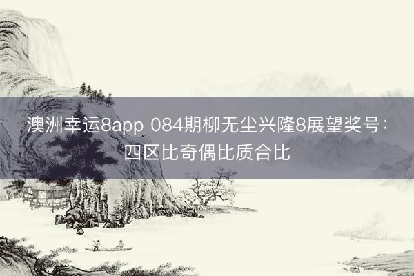 澳洲幸运8app 084期柳无尘兴隆8展望奖号:四区比奇偶比质合比