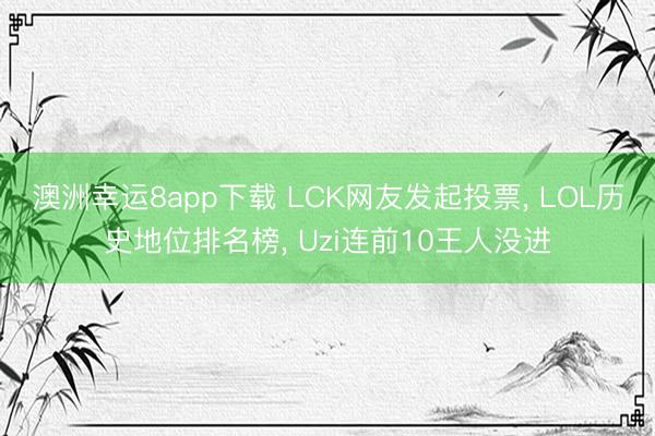 澳洲幸运8app下载 LCK网友发起投票， LOL历史地位排名榜， Uzi连前10王人没进