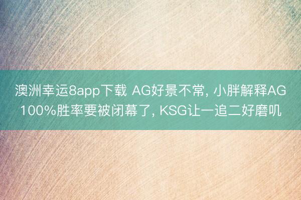 澳洲幸运8app下载 AG好景不常， 小胖解释AG100%胜率要被闭幕了， KSG让一追二好磨叽