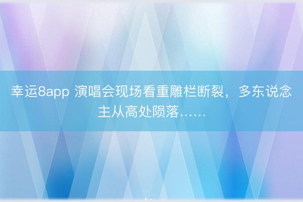 幸运8app 演唱会现场看重雕栏断裂,多东说念主从高处陨落……