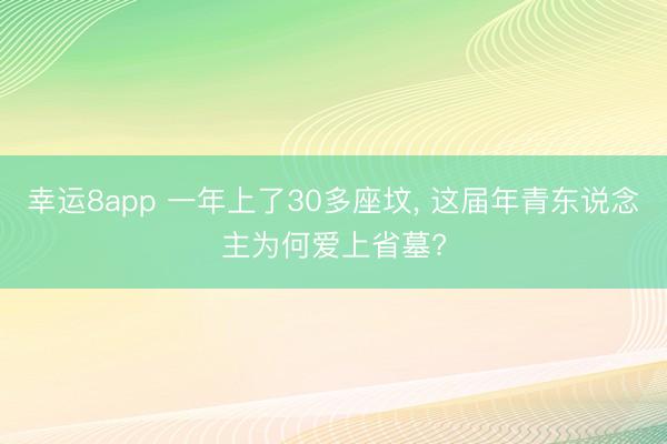 幸运8app 一年上了30多座坟， 这届年青东说念主为何爱上省墓?