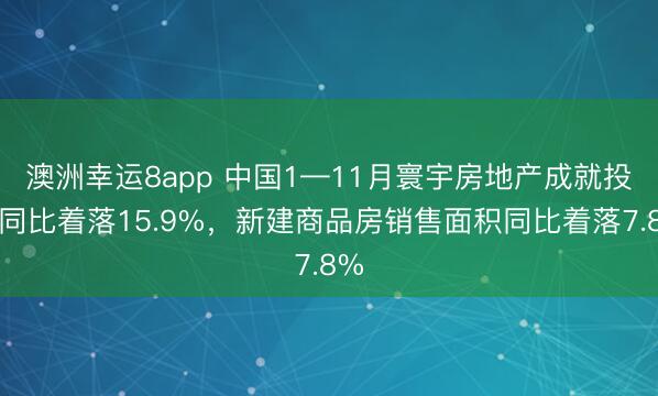 澳洲幸运8app 中国1—11月寰宇房地产成就投资同比着落15.9%，新建商品房销售面积同比着落7.8%
