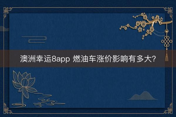 澳洲幸运8app 燃油车涨价影响有多大?