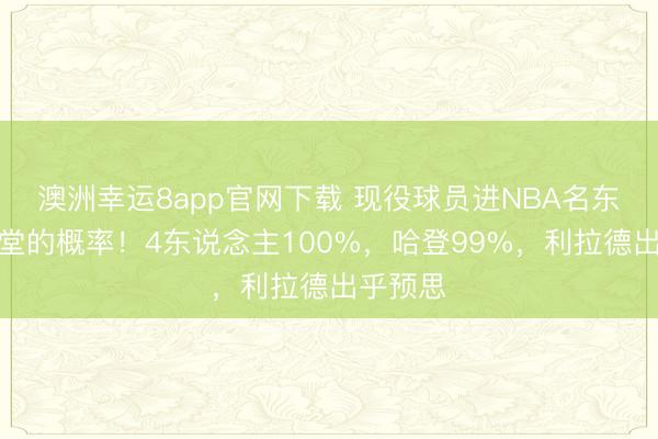 澳洲幸运8app官网下载 现役球员进NBA名东说念主堂的概率！4东说念主100%，哈登99%，利拉德出乎预思