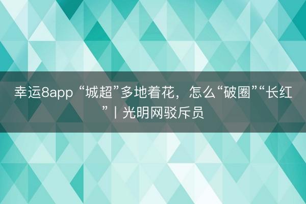 幸运8app “城超”多地着花，怎么“破圈”“长红”丨光明网驳斥员