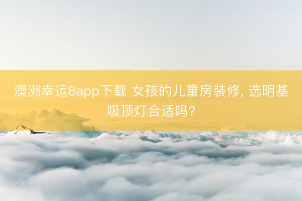 澳洲幸运8app下载 女孩的儿童房装修, 选明基吸顶灯合适吗?