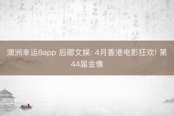 澳洲幸运8app 后卿文娱: 4月香港电影狂欢! 第44届金像