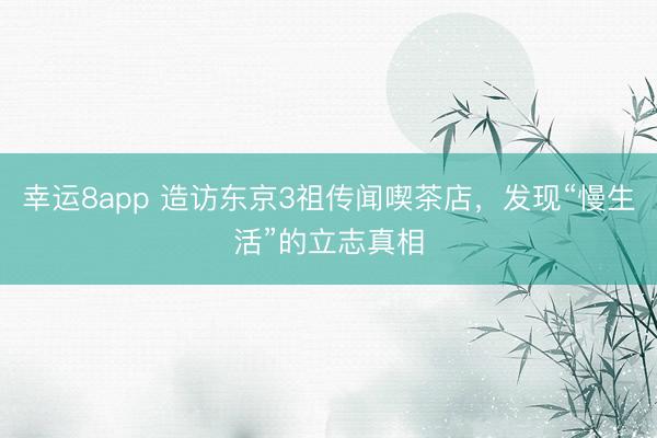 幸运8app 造访东京3祖传闻喫茶店，发现“慢生活”的立志真相