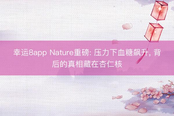 幸运8app Nature重磅: 压力下血糖飙升, 背后的真相藏在杏仁核