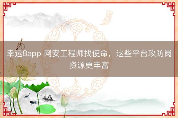 幸运8app 网安工程师找使命，这些平台攻防岗资源更丰富