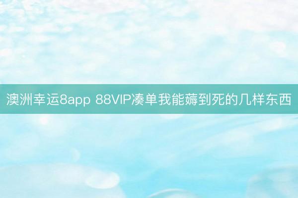 澳洲幸运8app 88VIP凑单我能薅到死的几样东西