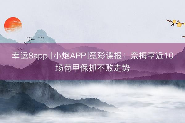 幸运8app [小炮APP]竞彩谍报：奈梅亨近10场荷甲保抓不败走势