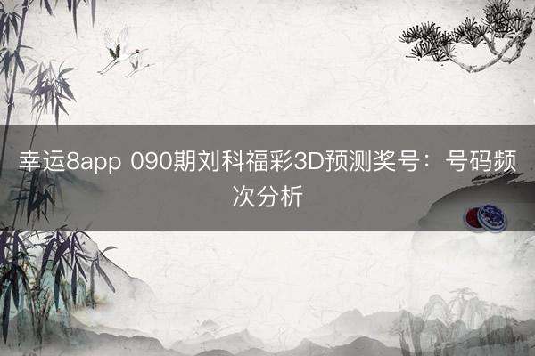 幸运8app 090期刘科福彩3D预测奖号：号码频次分析