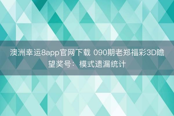 澳洲幸运8app官网下载 090期老郑福彩3D瞻望奖号:模式遗漏统计