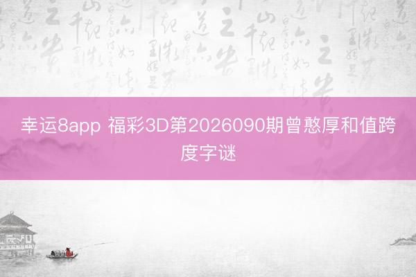 幸运8app 福彩3D第2026090期曾憨厚和值跨度字谜