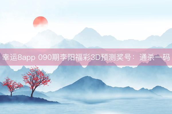 幸运8app 090期李阳福彩3D预测奖号：通杀一码