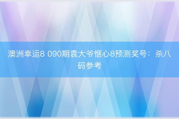 澳洲幸运8 090期袁大爷惬心8预测奖号:杀八码参考