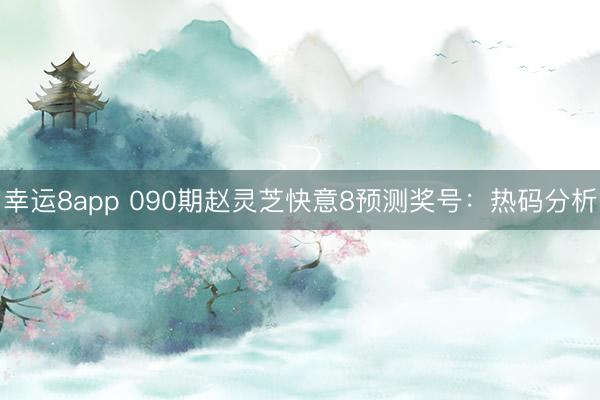 幸运8app 090期赵灵芝快意8预测奖号:热码分析