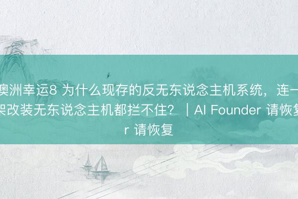 澳洲幸运8 为什么现存的反无东说念主机系统，连一架改装无东说念主机都拦不住？｜AI Founder 请恢复