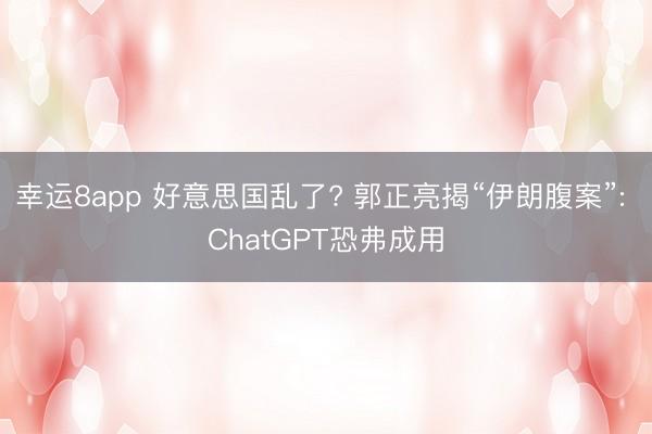 幸运8app 好意思国乱了? 郭正亮揭“伊朗腹案”: ChatGPT恐弗成用