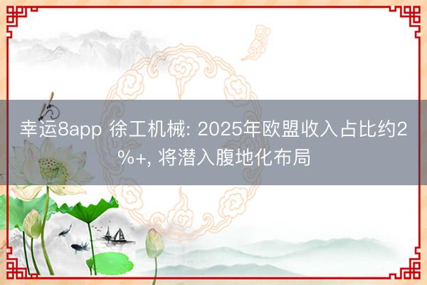 幸运8app 徐工机械: 2025年欧盟收入占比约2%+， 将潜入腹地化布局