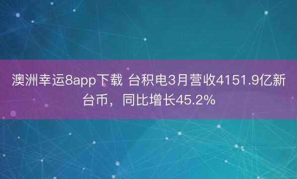 澳洲幸运8app下载 台积电3月营收4151.9亿新台币，同比增长45.2%
