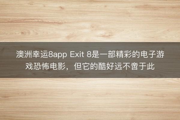 澳洲幸运8app Exit 8是一部精彩的电子游戏恐怖电影，但它的酷好远不啻于此